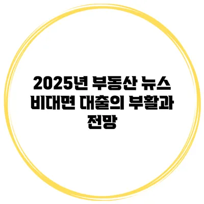 2025년 부동산 뉴스 비대면 대출의 부활과 전망