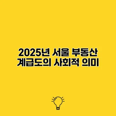 2025년 서울 부동산 계급도의 사회적 의미
