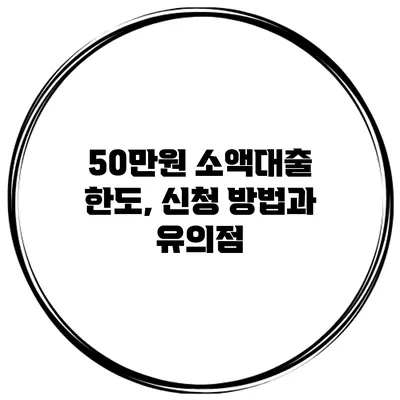 50만원 소액대출 한도, 신청 방법과 유의점