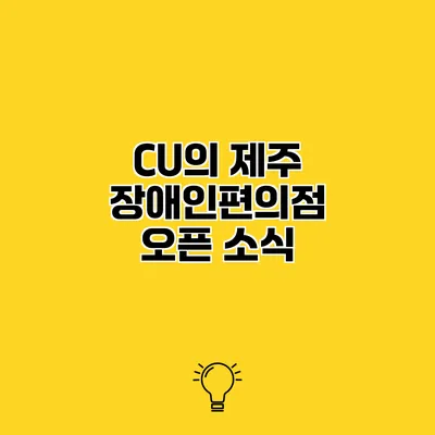 CU의 제주 장애인편의점 오픈 소식