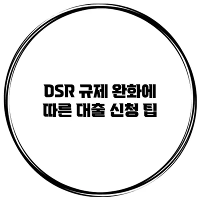 DSR 규제 완화에 따른 대출 신청 팁
