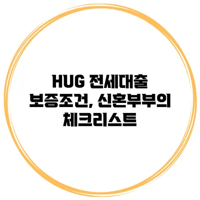 HUG 전세대출 보증조건, 신혼부부의 체크리스트