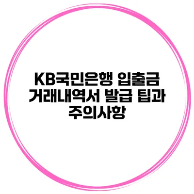 KB국민은행 입출금 거래내역서 발급 팁과 주의사항