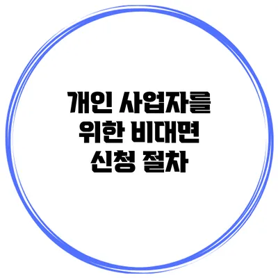 개인 사업자를 위한 비대면 신청 절차