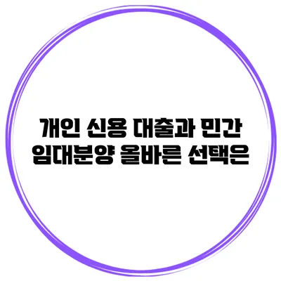 개인 신용 대출과 민간 임대분양 올바른 선택은?