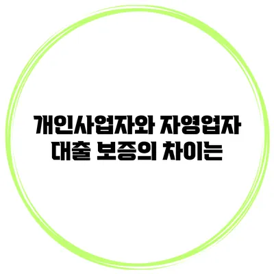 개인사업자와 자영업자 대출 보증의 차이는?