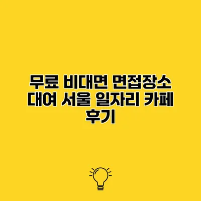 무료 비대면 면접장소 대여 서울 일자리 카페 후기