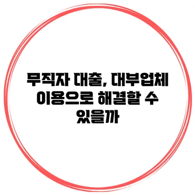 무직자 대출, 대부업체 이용으로 해결할 수 있을까?