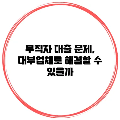 무직자 대출 문제, 대부업체로 해결할 수 있을까?