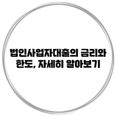법인사업자대출의 금리와 한도, 자세히 알아보기