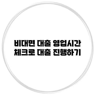 비대면 대출 영업시간 체크로 대출 진행하기