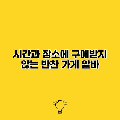 시간과 장소에 구애받지 않는 반찬 가게 알바