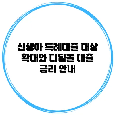 신생아 특례대출 대상 확대와 디딤돌 대출 금리 안내