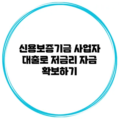 신용보증기금 사업자 대출로 저금리 자금 확보하기