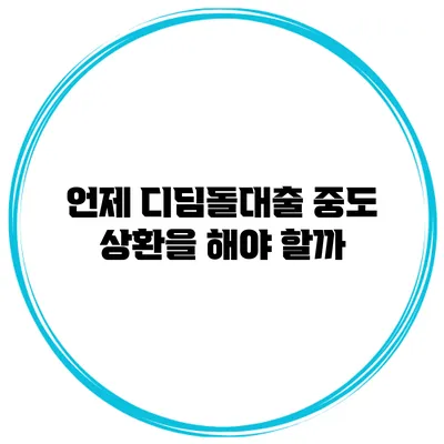 언제 디딤돌대출 중도 상환을 해야 할까?