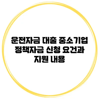 운전자금 대출 중소기업 정책자금 신청 요건과 지원 내용