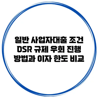 일반 사업자대출 조건 DSR 규제 우회 진행 방법과 이자 한도 비교