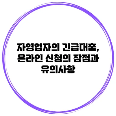 자영업자의 긴급대출, 온라인 신청의 장점과 유의사항