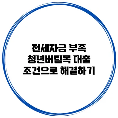 전세자금 부족? 청년버팀목 대출 조건으로 해결하기