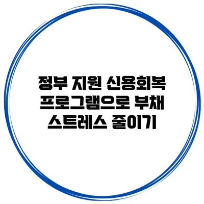 정부 지원 신용회복 프로그램으로 부채 스트레스 줄이기