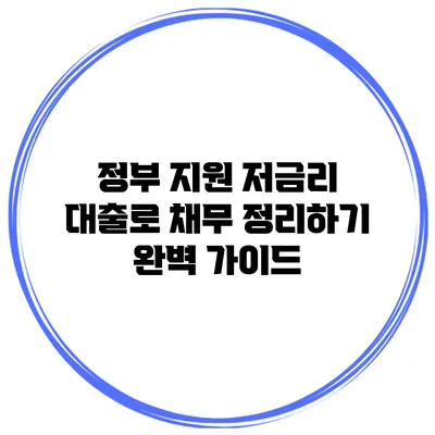 정부 지원 저금리 대출로 채무 정리하기 완벽 가이드