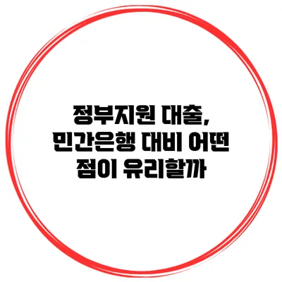 정부지원 대출, 민간은행 대비 어떤 점이 유리할까?