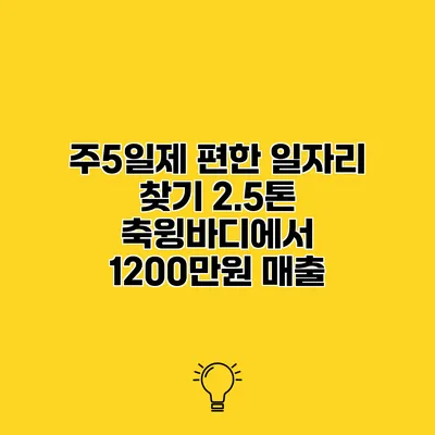 주5일제 편한 일자리 찾기 2.5톤 축윙바디에서 1200만원 매출