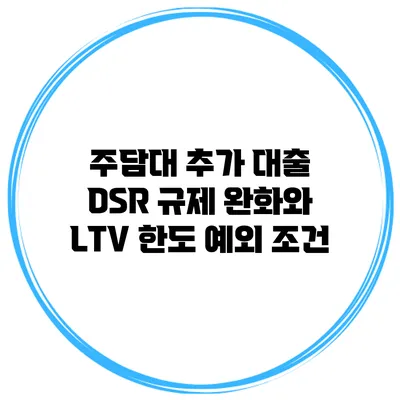 주담대 추가 대출 DSR 규제 완화와 LTV 한도 예외 조건