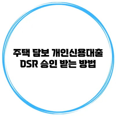주택 담보 개인신용대출 DSR 승인 받는 방법