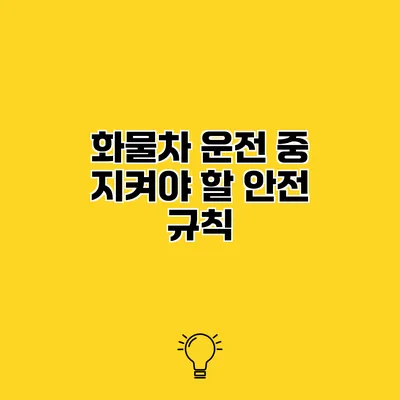 화물차 운전 중 지켜야 할 안전 규칙