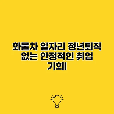 화물차 일자리 정년퇴직 없는 안정적인 취업 기회!