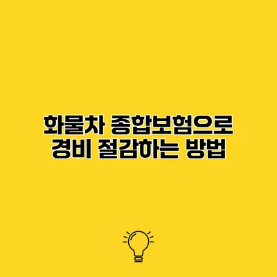 화물차 종합보험으로 경비 절감하는 방법