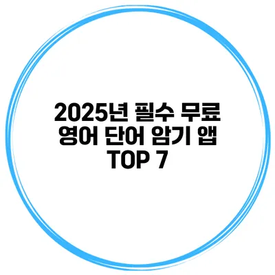 2025년 필수 무료 영어 단어 암기 앱 TOP 7