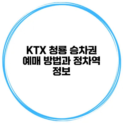 KTX 청룡 승차권 예매 방법과 정차역 정보