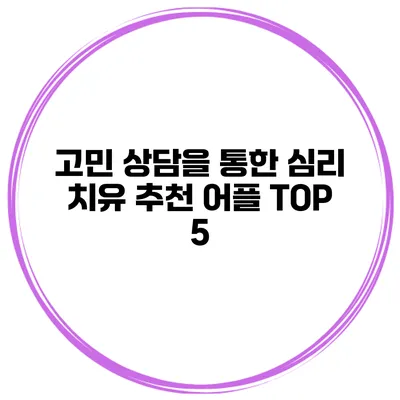 고민 상담을 통한 심리 치유 추천 어플 TOP 5