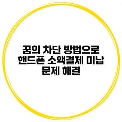 꿈의 차단 방법으로 핸드폰 소액결제 미납 문제 해결