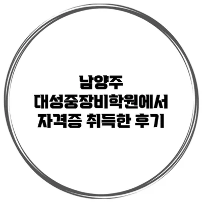 남양주 대성중장비학원에서 자격증 취득한 후기