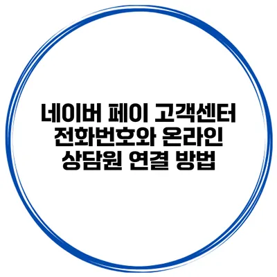 네이버 페이 고객센터 전화번호와 온라인 상담원 연결 방법