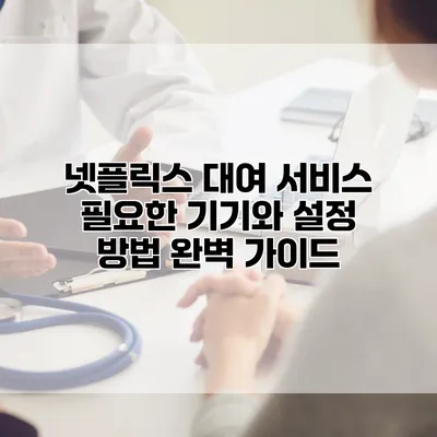 넷플릭스 대여 서비스: 필요한 기기와 설정 방법 완벽 가이드