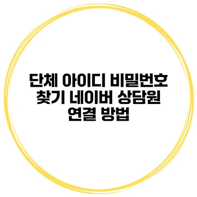 단체 아이디 비밀번호 찾기 네이버 상담원 연결 방법