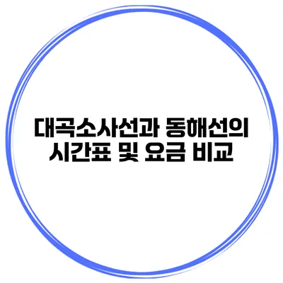 대곡소사선과 동해선의 시간표 및 요금 비교