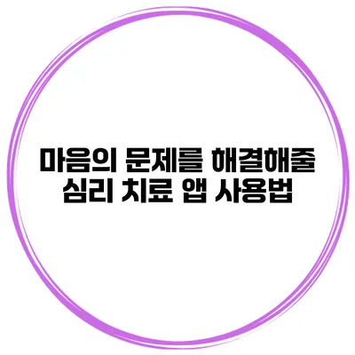 마음의 문제를 해결해줄 심리 치료 앱 사용법
