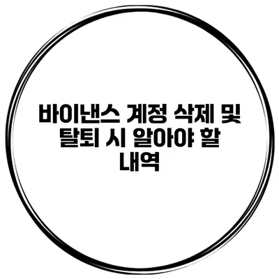 바이낸스 계정 삭제 및 탈퇴 시 알아야 할 내역