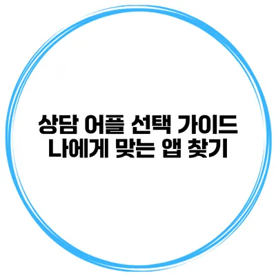 상담 어플 선택 가이드 나에게 맞는 앱 찾기