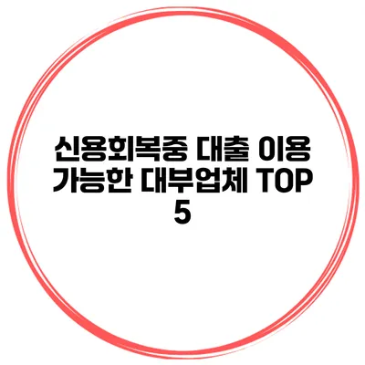 신용회복중 대출 이용 가능한 대부업체 TOP 5