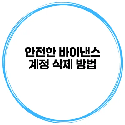 안전한 바이낸스 계정 삭제 방법