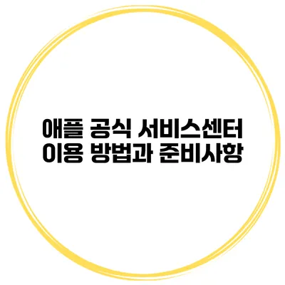 애플 공식 서비스센터 이용 방법과 준비사항
