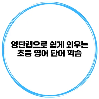 영단랩으로 쉽게 외우는 초등 영어 단어 학습