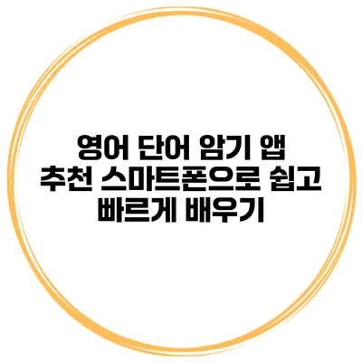 영어 단어 암기 앱 추천 스마트폰으로 쉽고 빠르게 배우기