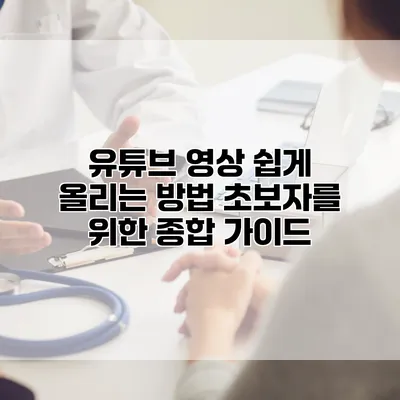 유튜브 영상 쉽게 올리는 방법: 초보자를 위한 종합 가이드